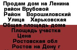 Продам дом на Ленина, район Врубовой, 56/37/8 › Район ­ Ворошиловский › Улица ­ Харьковская › Общая площадь дома ­ 56 › Площадь участка ­ 4 › Цена ­ 2 250 000 - Ростовская обл., Ростов-на-Дону г. Недвижимость » Дома, коттеджи, дачи продажа   . Ростовская обл.,Ростов-на-Дону г.